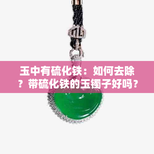 玉中有硫化铁：如何去除？带硫化铁的玉镯子好吗？