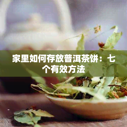 家里如何存放普洱茶饼：七个有效方法