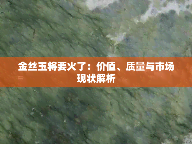 金丝玉将要火了：价值、质量与市场现状解析