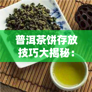 普洱茶饼存放技巧大揭秘：七个方法让你的茶叶长久保持品质