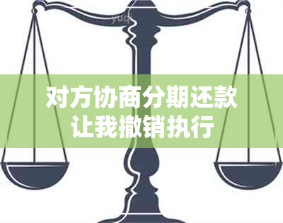 对方协商分期还款让我撤销执行