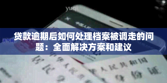 贷款逾期后如何处理档案被调走的问题：全面解决方案和建议