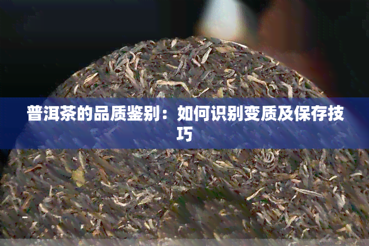 普洱茶的品质鉴别：如何识别变质及保存技巧