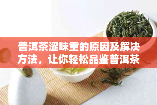 普洱茶涩味重的原因及解决方法，让你轻松品鉴普洱茶的醇香