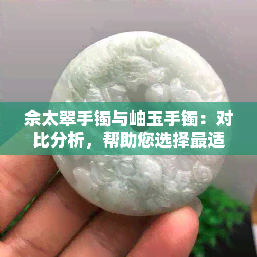 佘太翠手镯与岫玉手镯：对比分析，帮助您选择最适合的首饰