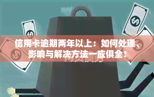 信用卡逾期两年以上：如何处理、影响与解决方法一应俱全！