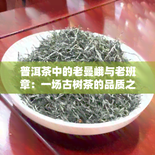 普洱茶中的老曼峨与老班章：一场古树茶的品质之战