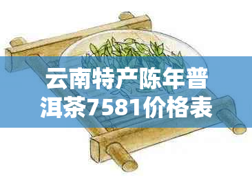 云南特产陈年普洱茶7581价格表及批发商城信息