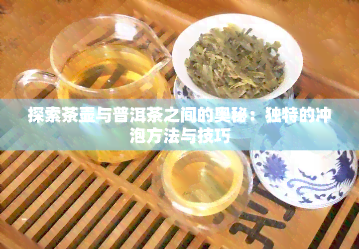 探索茶壶与普洱茶之间的奥秘：独特的冲泡方法与技巧