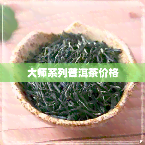 大师系列普洱茶价格