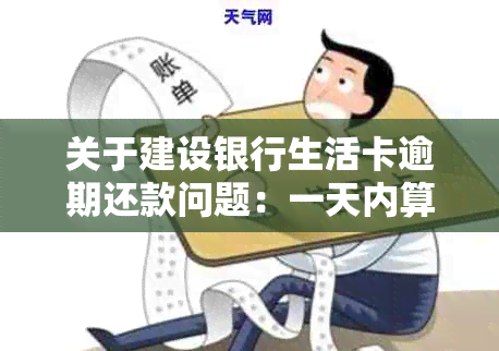 关于建设银行生活卡逾期还款问题：一天内算逾期吗？如何处理？