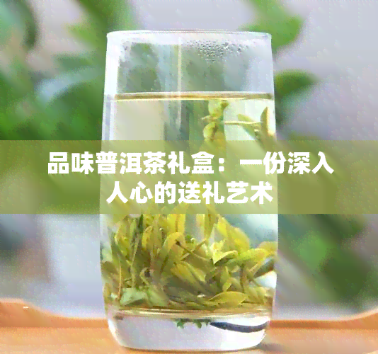 品味普洱茶礼盒：一份深入人心的送礼艺术