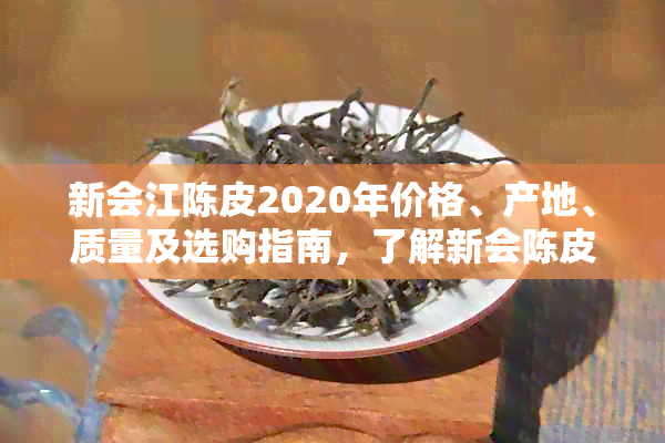 新会江陈皮2020年价格、产地、质量及选购指南，了解新会陈皮的全方位信息