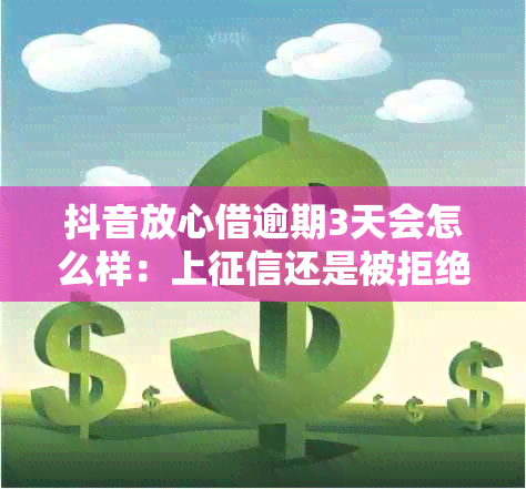 抖音放心借逾期3天会怎么样：上还是被拒绝？