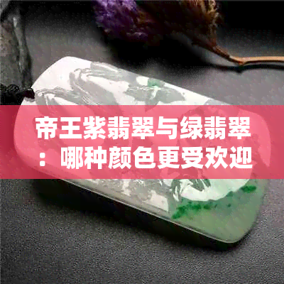 帝王紫翡翠与绿翡翠：哪种颜色更受欢迎？如何鉴别它们的品质？