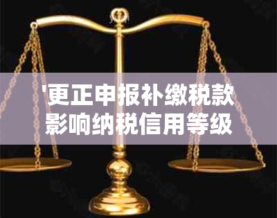 '更正申报补缴税款影响纳税信用等级吗？如何处理？'