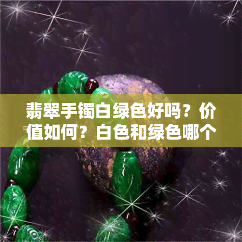 翡翠手镯白绿色好吗？价值如何？白色和绿色哪个更受欢迎？