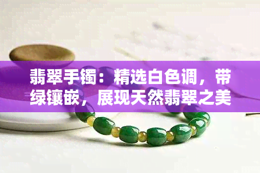 翡翠手镯：精选白色调，带绿镶嵌，展现天然翡翠之美