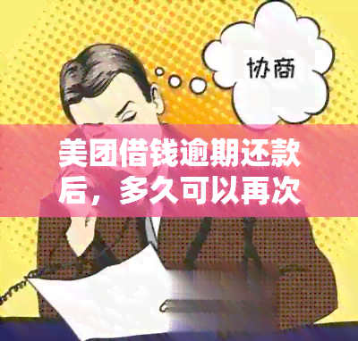 美团借钱逾期还款后，多久可以再次借款？逾期两小时还款是否影响再次借款？