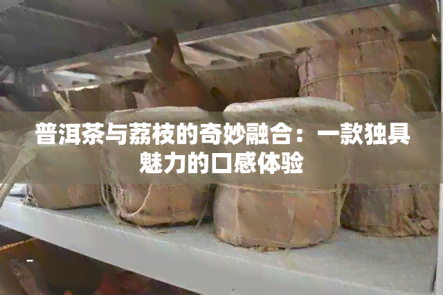 普洱茶与荔枝的奇妙融合：一款独具魅力的口感体验