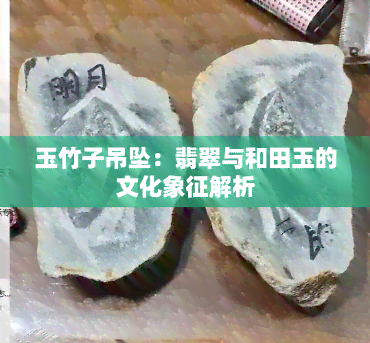 玉竹子吊坠：翡翠与和田玉的文化象征解析