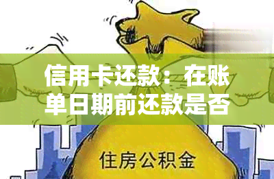 信用卡还款：在账单日期前还款是否会影响账单？详细解答及注意事项