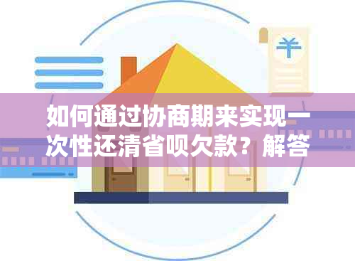 如何通过协商期来实现一次性还清省呗欠款？解答用户可能关心的问题