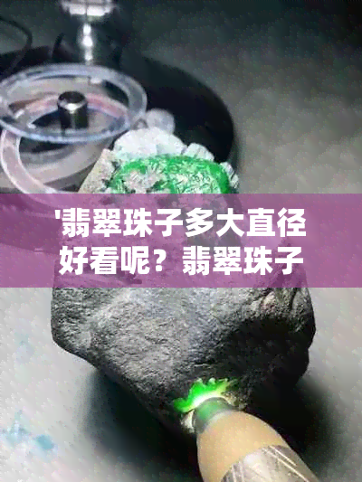 '翡翠珠子多大直径好看呢？翡翠珠子直径多大合适？翡翠珠子多大的好？'