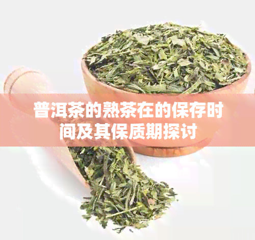 普洱茶的熟茶在的保存时间及其保质期探讨