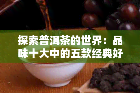 探索普洱茶的世界：品味十大中的五款经典好茶