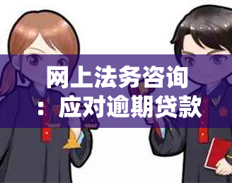 网上法务咨询：应对逾期贷款的有效协商与解决方案