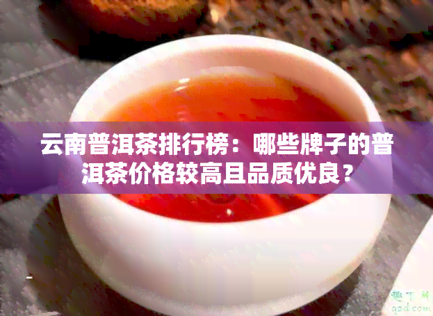 云南普洱茶排行榜：哪些牌子的普洱茶价格较高且品质优良？