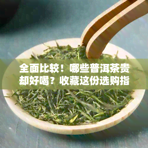 全面比较！哪些普洱茶贵却好喝？收藏这份选购指南！