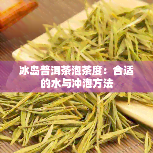 冰岛普洱茶泡茶度：合适的水与冲泡方法