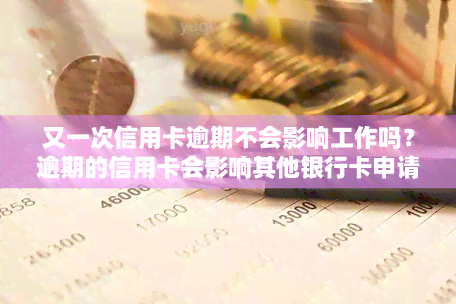 又一次信用卡逾期不会影响工作吗？逾期的信用卡会影响其他银行卡申请吗？