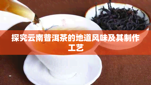 探究云南普洱茶的地道风味及其制作工艺