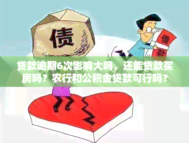 贷款逾期6次影响大吗，还能贷款买房吗？农行和公积金贷款可行吗？