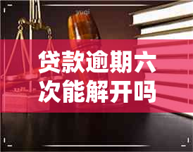 贷款逾期六次能解开吗