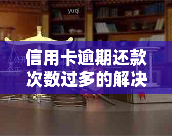 信用卡逾期还款次数过多的解决方法及影响分析