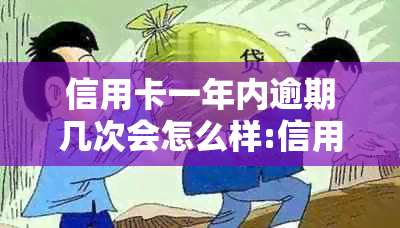 信用卡一年内逾期几次会怎么样:信用卡逾期处理及影响详解