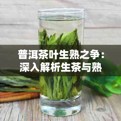 普洱茶叶生熟之争：深入解析生茶与熟茶的异同，助你轻松辨别二者差异