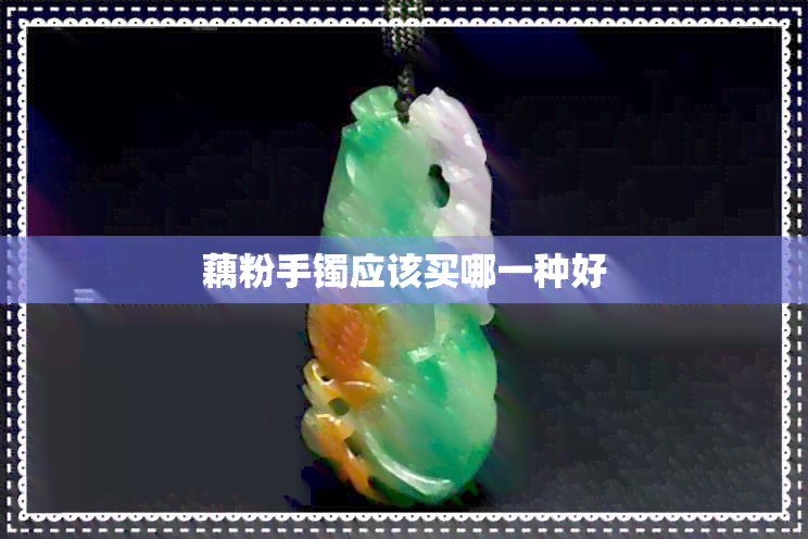 藕粉手镯应该买哪一种好