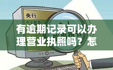 有逾期记录可以办理营业执照吗？怎么办？个人有逾期可以办营业执照吗？