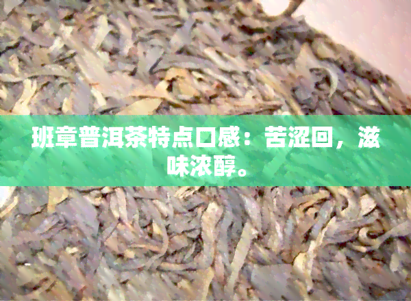 班章普洱茶特点口感：苦涩回，滋味浓醇。