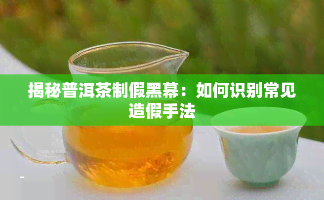 揭秘普洱茶制假黑幕：如何识别常见造假手法