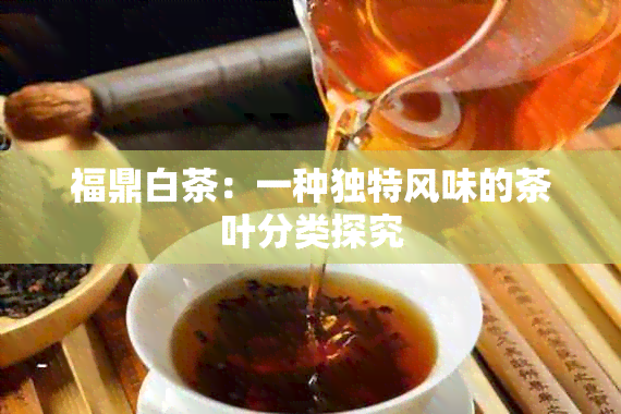 福鼎白茶：一种独特风味的茶叶分类探究