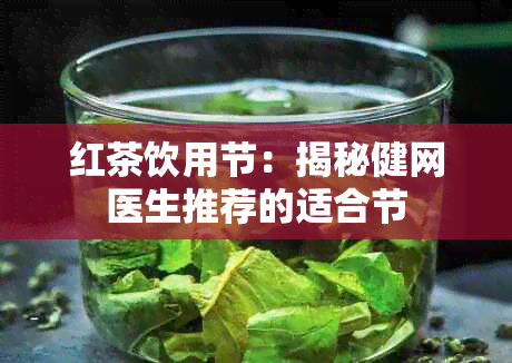 红茶饮用节：揭秘健网医生推荐的适合节