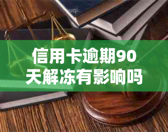 信用卡逾期90天解冻有影响吗？如何解决？上是否会一直存在？