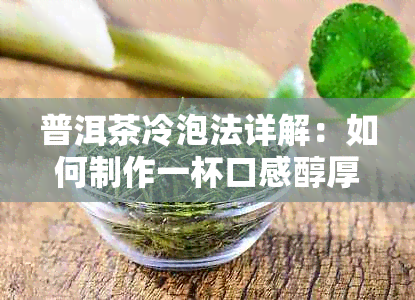 普洱茶冷泡法详解：如何制作一杯口感醇厚、香气浓的冷泡普洱茶？