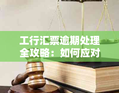 工行汇票逾期处理全攻略：如何应对、流程详细解析及常见问题解答